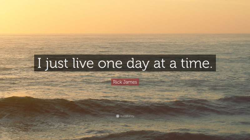 10 Top One Day At A Time Wallpaper FULL HD 1080p For PC Desktop 2021 free download rick james quote i just live one day at a time 12 wallpapers 800x450